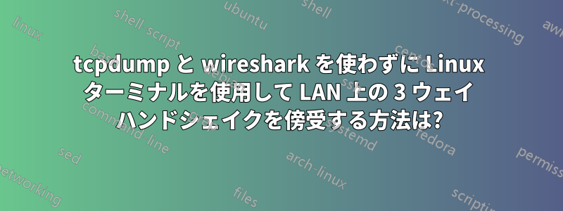 tcpdump と wireshark を使わずに Linux ターミナルを使用して LAN 上の 3 ウェイ ハンドシェイクを傍受する方法は?