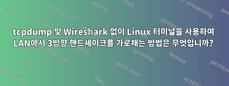 tcpdump 및 Wireshark 없이 Linux 터미널을 사용하여 LAN에서 3방향 핸드셰이크를 가로채는 방법은 무엇입니까?