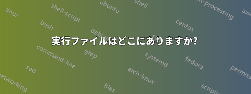 実行ファイルはどこにありますか?