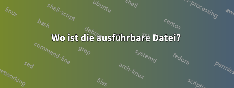 Wo ist die ausführbare Datei?