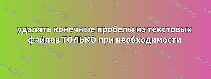 удалять конечные пробелы из текстовых файлов ТОЛЬКО при необходимости