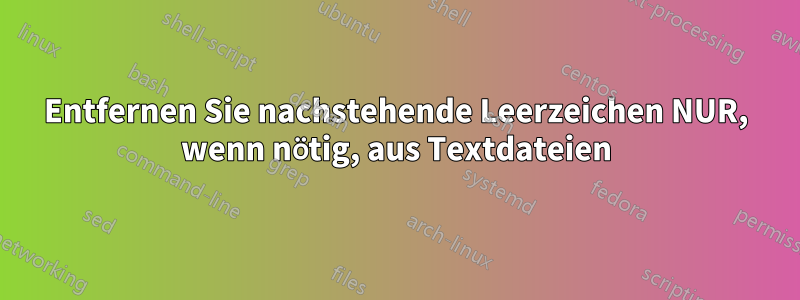 Entfernen Sie nachstehende Leerzeichen NUR, wenn nötig, aus Textdateien