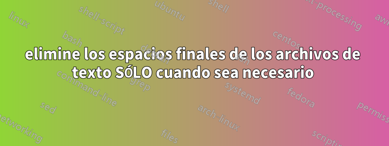 elimine los espacios finales de los archivos de texto SÓLO cuando sea necesario