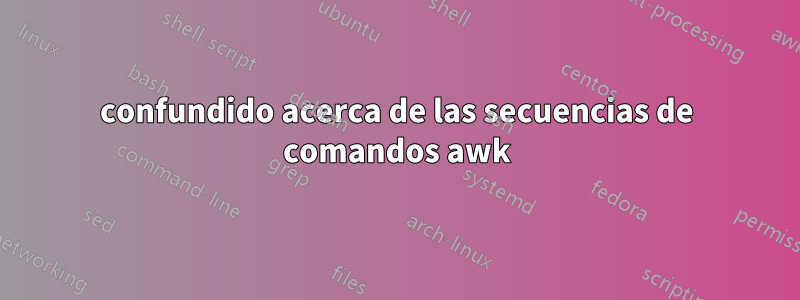 confundido acerca de las secuencias de comandos awk