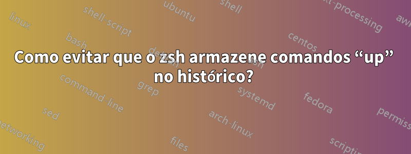 Como evitar que o zsh armazene comandos “up” no histórico?