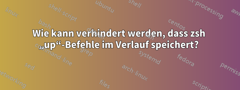 Wie kann verhindert werden, dass zsh „up“-Befehle im Verlauf speichert?