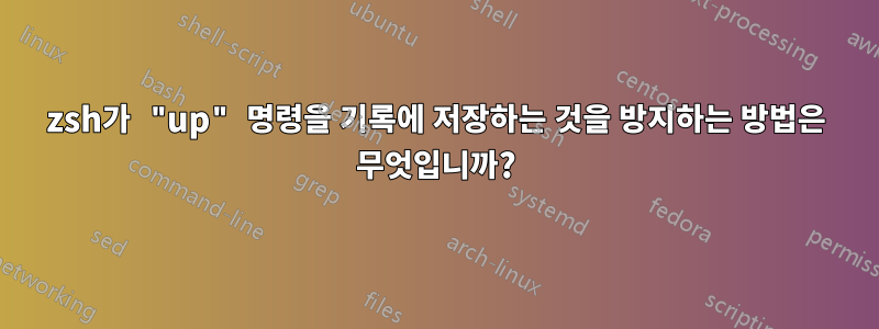 zsh가 "up" 명령을 기록에 저장하는 것을 방지하는 방법은 무엇입니까?