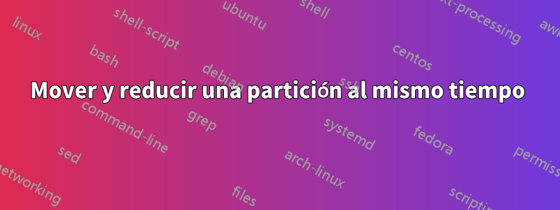 Mover y reducir una partición al mismo tiempo