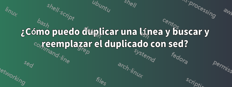 ¿Cómo puedo duplicar una línea y buscar y reemplazar el duplicado con sed?