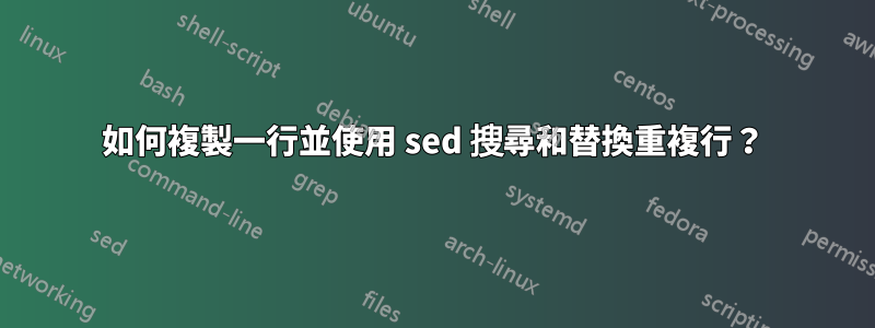 如何複製一行並使用 sed 搜尋和替換重複行？