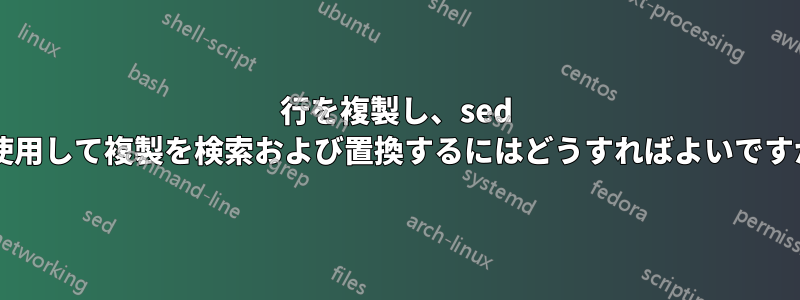 行を複製し、sed を使用して複製を検索および置換するにはどうすればよいですか?