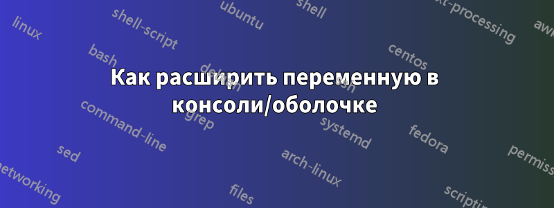 Как расширить переменную в консоли/оболочке