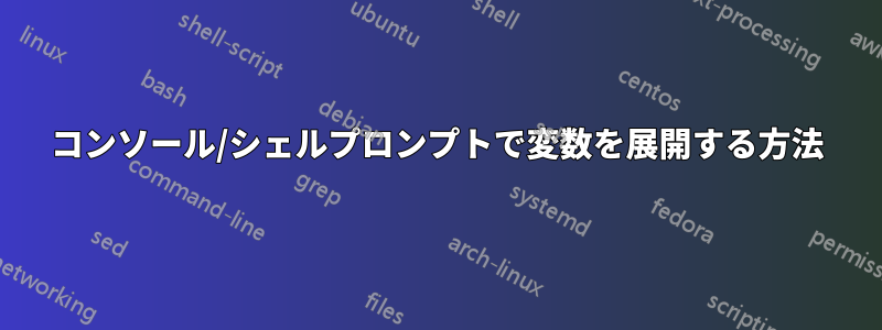 コンソール/シェルプロンプトで変数を展開する方法