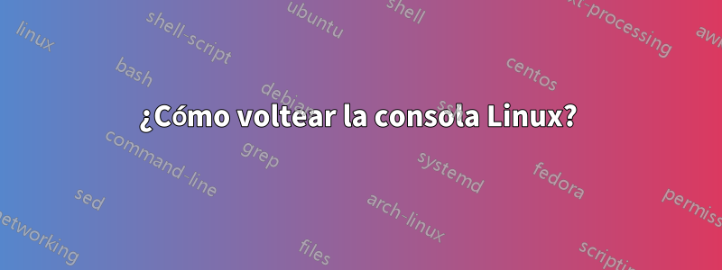 ¿Cómo voltear la consola Linux?