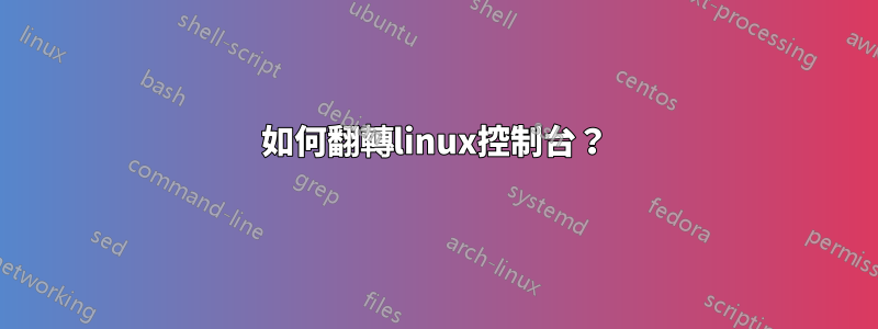 如何翻轉linux控制台？