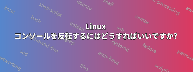 Linux コンソールを反転するにはどうすればいいですか?