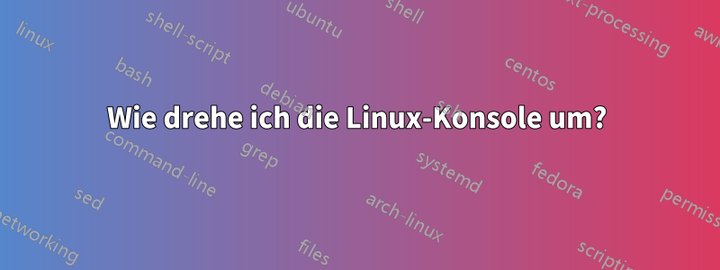 Wie drehe ich die Linux-Konsole um?