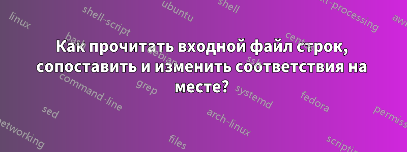 Как прочитать входной файл строк, сопоставить и изменить соответствия на месте?