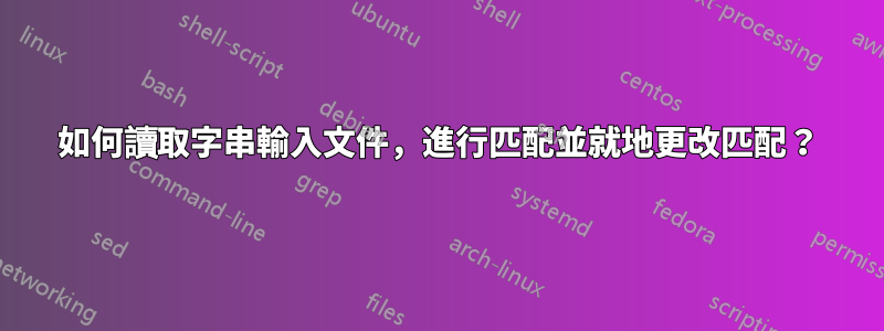 如何讀取字串輸入文件，進行匹配並就地更改匹配？