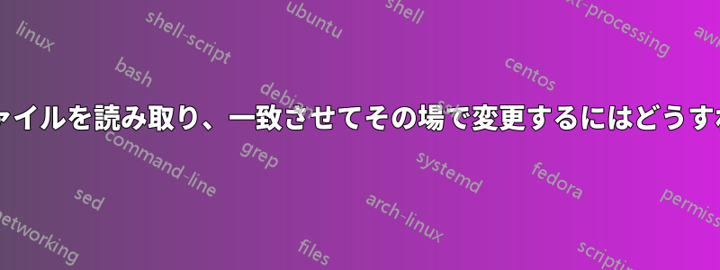 文字列の入力ファイルを読み取り、一致させてその場で変更するにはどうすればよいですか?