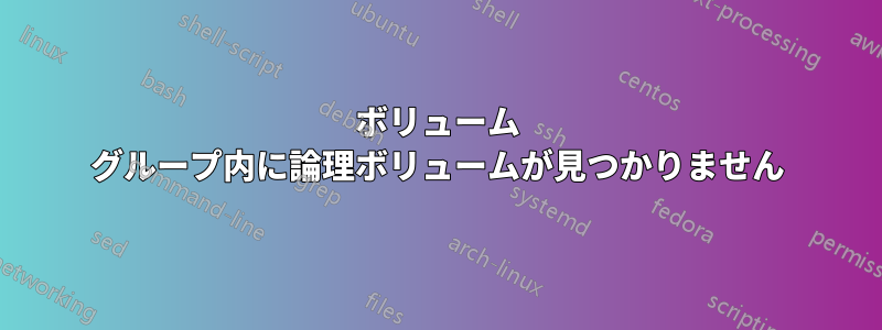 ボリューム グループ内に論理ボリュームが見つかりません