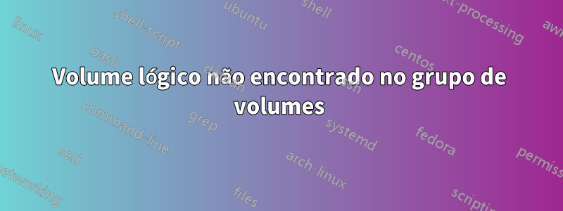 Volume lógico não encontrado no grupo de volumes