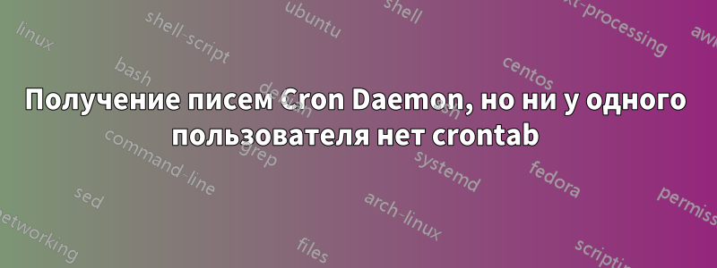 Получение писем Cron Daemon, но ни у одного пользователя нет crontab