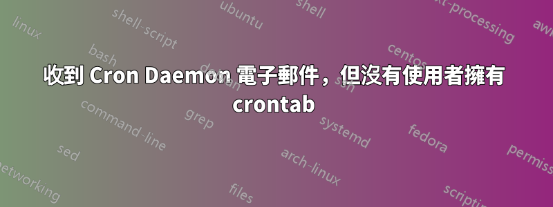 收到 Cron Daemon 電子郵件，但沒有使用者擁有 crontab