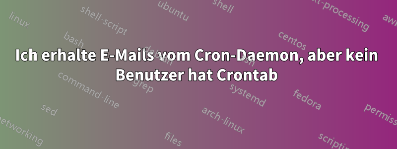 Ich erhalte E-Mails vom Cron-Daemon, aber kein Benutzer hat Crontab