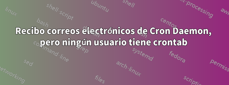 Recibo correos electrónicos de Cron Daemon, pero ningún usuario tiene crontab