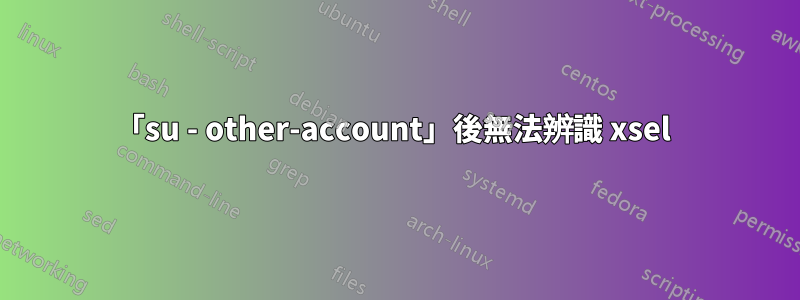 「su - other-account」後無法辨識 xsel 