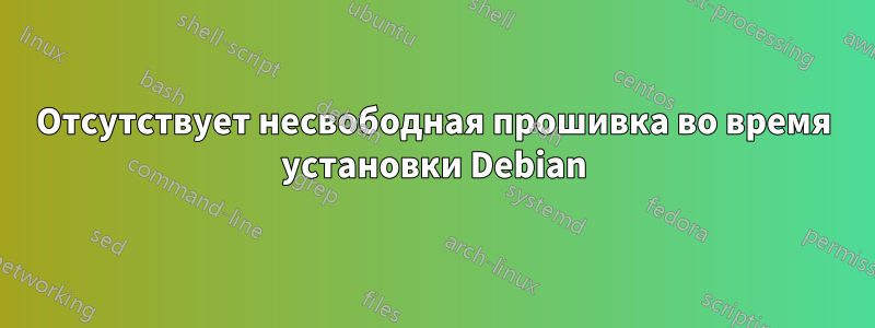 Отсутствует несвободная прошивка во время установки Debian