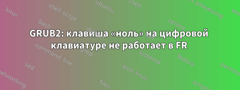 GRUB2: клавиша «ноль» на цифровой клавиатуре не работает в FR