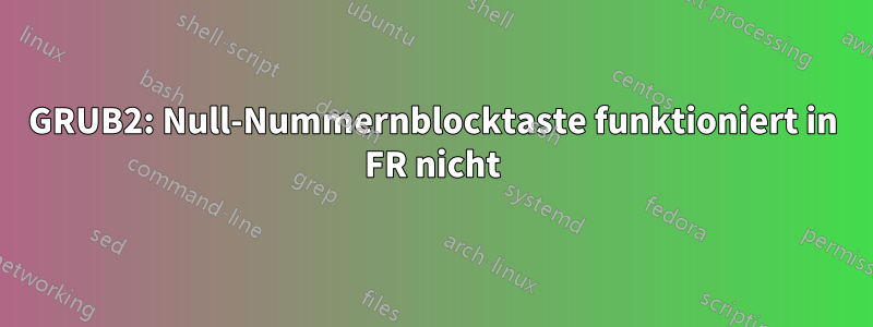 GRUB2: Null-Nummernblocktaste funktioniert in FR nicht