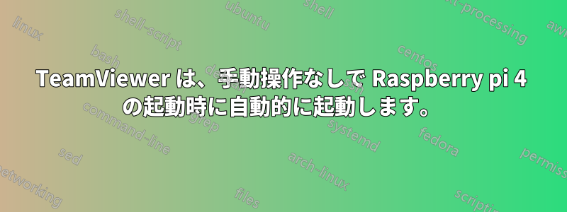 TeamViewer は、手動操作なしで Raspberry pi 4 の起動時に自動的に起動します。