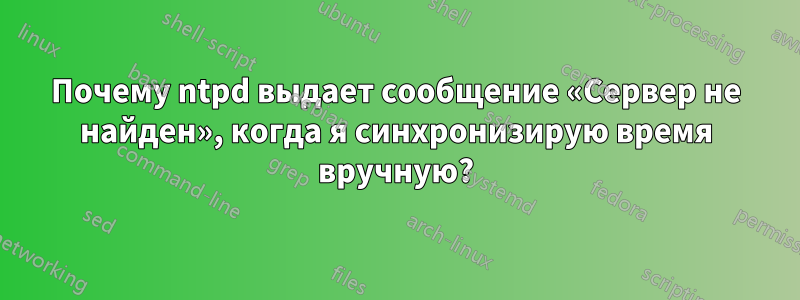 Почему ntpd выдает сообщение «Сервер не найден», когда я синхронизирую время вручную?