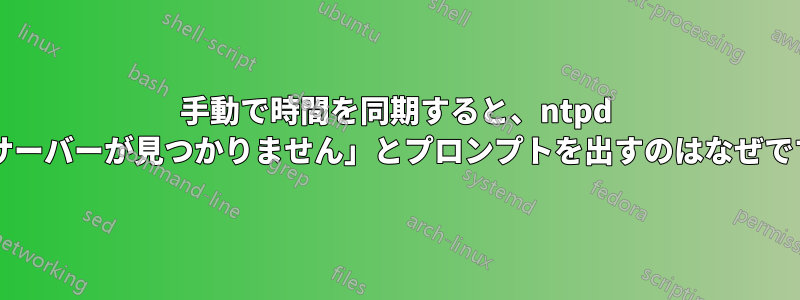 手動で時間を同期すると、ntpd が「サーバーが見つかりません」とプロンプトを出すのはなぜですか?