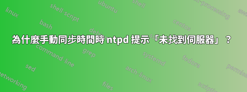 為什麼手動同步時間時 ntpd 提示「未找到伺服器」？