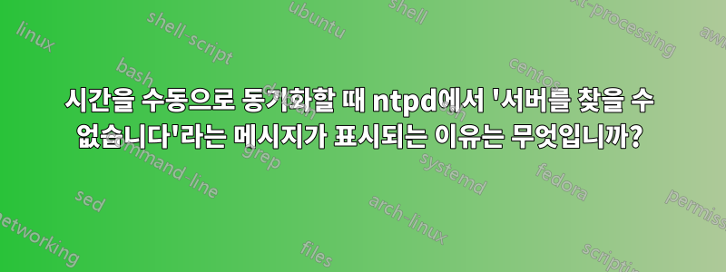 시간을 수동으로 동기화할 때 ntpd에서 '서버를 찾을 수 없습니다'라는 메시지가 표시되는 이유는 무엇입니까?