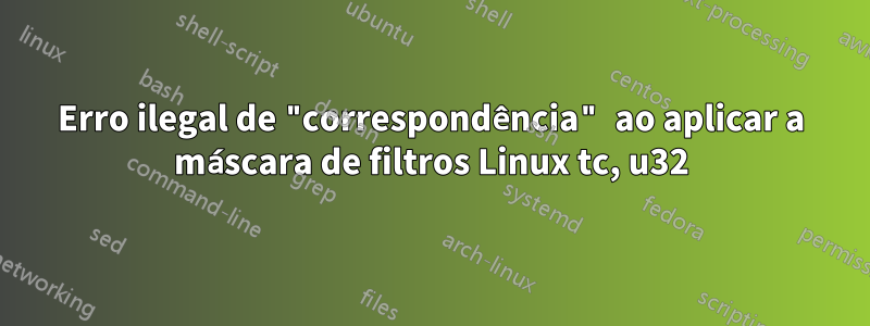 Erro ilegal de "correspondência" ao aplicar a máscara de filtros Linux tc, u32