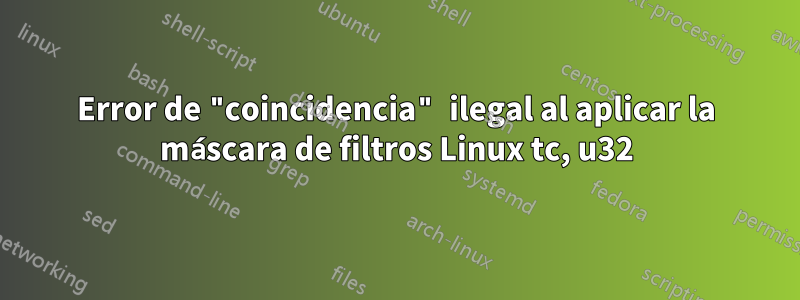 Error de "coincidencia" ilegal al aplicar la máscara de filtros Linux tc, u32