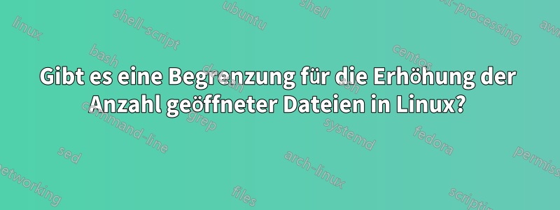 Gibt es eine Begrenzung für die Erhöhung der Anzahl geöffneter Dateien in Linux?