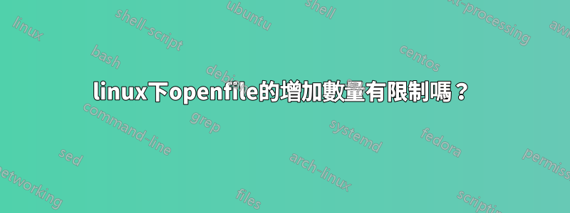 linux下openfile的增加數量有限制嗎？