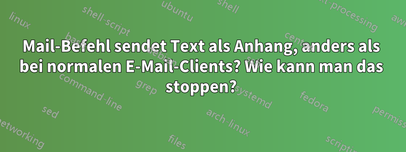 Mail-Befehl sendet Text als Anhang, anders als bei normalen E-Mail-Clients? Wie kann man das stoppen?