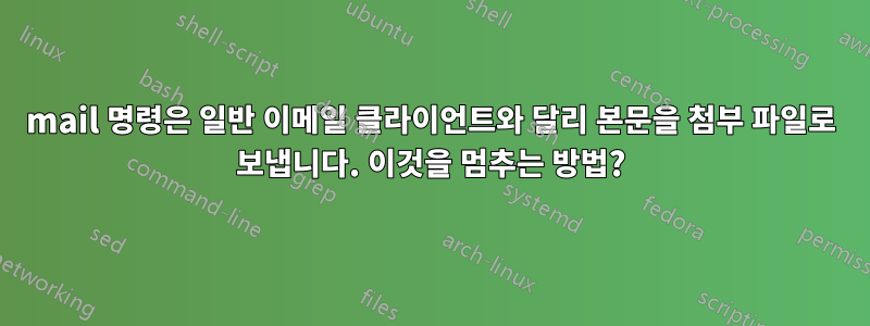 mail 명령은 일반 이메일 클라이언트와 달리 본문을 첨부 파일로 보냅니다. 이것을 멈추는 방법?