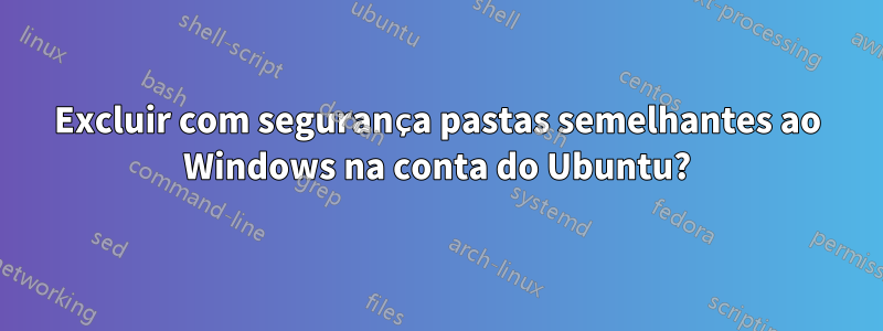 Excluir com segurança pastas semelhantes ao Windows na conta do Ubuntu?