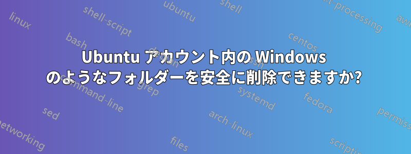 Ubuntu アカウント内の Windows のようなフォルダーを安全に削除できますか?