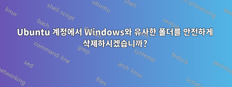 Ubuntu 계정에서 Windows와 유사한 폴더를 안전하게 삭제하시겠습니까?