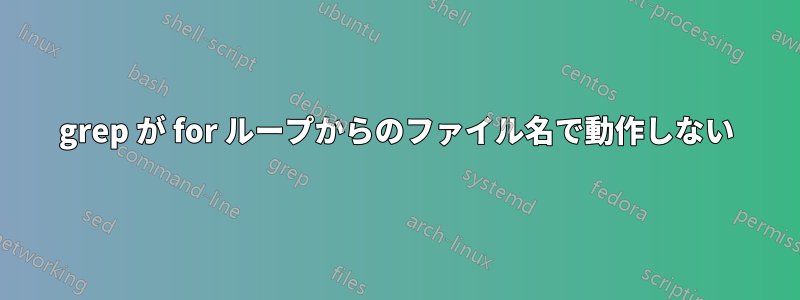 grep が for ループからのファイル名で動作しない