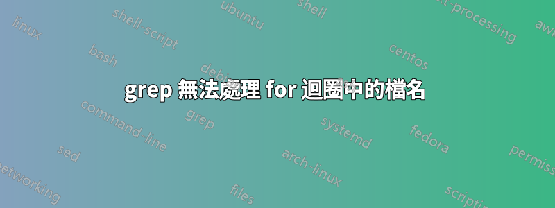 grep 無法處理 for 迴圈中的檔名